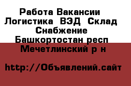 Работа Вакансии - Логистика, ВЭД, Склад, Снабжение. Башкортостан респ.,Мечетлинский р-н